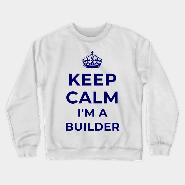 Keep Calm I'm A Builder Appreciation Gift Crewneck Sweatshirt by teeshirtmarket